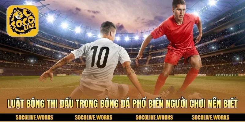 Những quy định phổ biến thường gặp trong trận đấu bóng