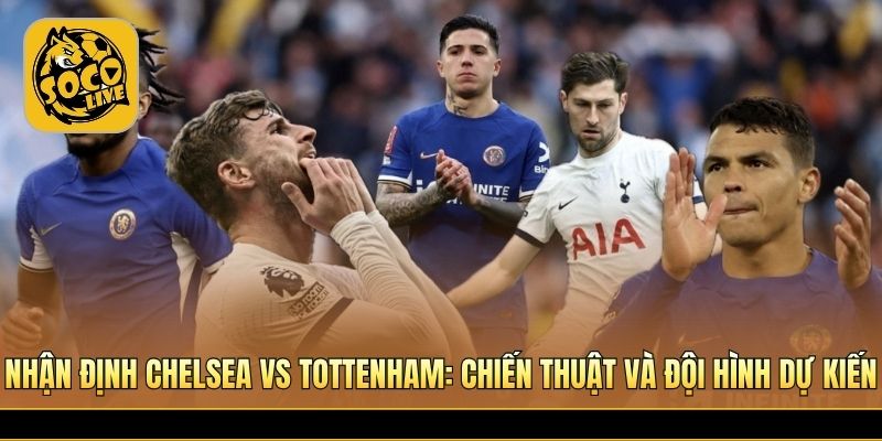 Chiến thuật trận Chelsea vs Tottenham trước giờ bóng lăn